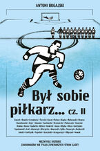 Okładka - Był sobie piłkarz cz. II. Niezwykłe historie zawodników nie tylko z pierwszych stron gazet - Antoni Bugajski