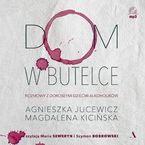 Okładka - Dom w butelce. Rozmowy z Dorosłymi Dziećmi Alkoholików - Magdalena Kicińska, Agnieszka Jucewicz