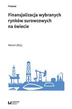 Okładka - Finansjalizacja wybranych rynków surowcowych na świecie - Marcin Złoty