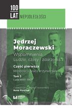 Okładka - Jędrzej Moraczewski. Wspomnienia. Ludzie, czasy i zdarzenia. Część pierwsza. Młodość i praca inżynierska. Tom 3. Lata 1900-1907 - Ilona Florczak