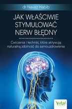 Okładka - Jak właściwie stymulować nerw błędny. Ćwiczenia i techniki, które aktywują naturalną zdolność do samouzdrowienia - Dr Navaz Habib