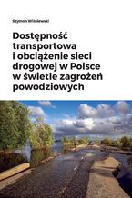 Okładka - Dostępność transportowa i obciążenie sieci drogowej w Polsce w świetle zagrożeń powodziowych - Szymon Wiśniewski