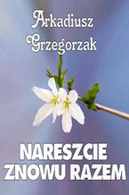 Okładka - Nareszcie znowu razem - Arkadiusz Grzegorzak