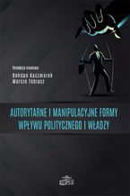 Okadka ksiki Autorytarne i manipulacyjne formy wpywu politycznego i wadzy