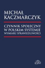 Okładka - Czynnik społeczny w polskim systemie wymiaru sprawiedliwości - Michał Kaczmarczyk