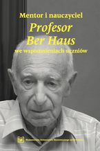 Mentor i nauczyciel. Profesor Ber Haus we wspomnieniach uczniw