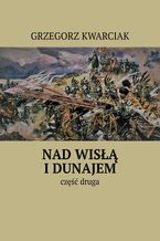 Okładka - Nad Wisłą i Dunajem. Część 2 - Grzegorz Kwarciak