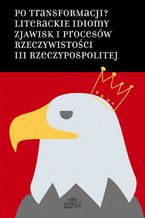 Okładka - Po transformacji? Literackie idiomy zjawisk i procesów rzeczywistości III Rzeczypospolitej - Hanna Gosk, Łukasz Pawłowski