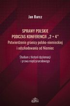 Okładka - Sprawy polskie podczas konferencji "2+4" Potwierdzenie granicy polsko-niemieckiej i odszkodowania od Niemiec - Jan Barcz