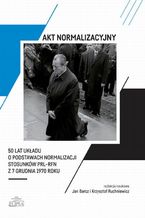 Okładka - Akt normalizacyjny - 50 lat Układu o normalizacji stosunków PRL-RFN z 7 grudnia 1970 roku - Jan Barcz, Krzysztof Ruchniewicz