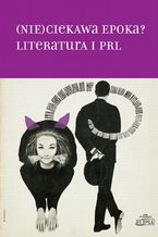 Okładka - (Nie)ciekawa epoka? Literatura i PRL - Hanna Gosk