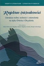 Okładka - Krajobraz (nie)zależności. Literatura wobec wolności i zniewolenia na styku Orientu i Okcydentu - Magdalena Lewicka, Adam Bednarczyk, Magdalena Kubarek, Maciej Szatkowski