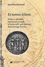Okadka ksiki Ex nummis historia. Szkice o obrazach numizmatycznych w badaniach nad dziejami staroytnego Rzymu