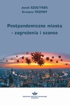 Okładka - Postpandemiczne miasta  zagrożenia i szanse - Jacek Szołtysek, Grażyna Trzpiot