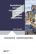 Okładka - Rewitalizacja i jej wpływ na gospodarkę miasta - studium przypadków - Ewa M. Boryczka