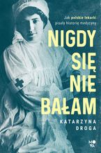 Okładka - Nigdy się nie bałam. Jak polskie lekarki pisały historię medycyny - Katarzyna Droga