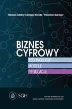 Okładka - Biznes cyfrowy. Technologie.Modele.Regulacje - Włodzimierz Szpringer, Katarzyna Nowicka, Stanisław Łobejko