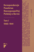 Korespondencja Poselstwa Rzeczypospolitej Polskiej w Bernie. Tom I 1940-1941