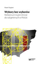 Okadka ksiki Wybory bez wyborw. Niekonkurencyjne elekcje do rad gminnych w Polsce