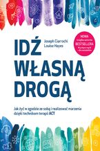 Okładka - Idź własną drogą. Jak żyć w zgodzie ze sobą i realizować marzenia dzięki technikom terapii ACT - Joseph Ciarrochi, Louise Hayes