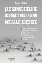 Okładka - Jak samodzielnie usunąć z organizmu metale ciężkie - James Lilley