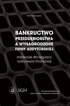 Okładka - Bankructwo przedsiębiorstwa a wynagrodzenie firmy audytorskiej. Implikacje dla regulacji rynku rewizji finansowej - Piotr Staszkiewicz