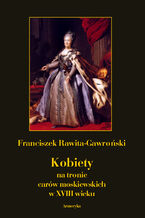 Okładka - Kobiety na tronie carów moskiewskich w XVIII wieku - Franciszek Rawita Gawroński