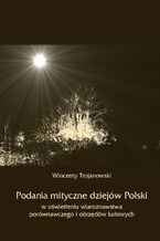Podania mityczne dziejw Polski w owietleniu wiaroznawstwa porwnawczego i obrzdw ludowych