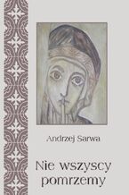 Okładka - Nie wszyscy pomrzemy Kościoły orientalne historia - tradycja - eschatologia - Andrzej Sarwa