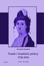 Frank i frankiści polscy 1726-1816. Monografia historyczna osnuta na źródłach archiwalnych i rękopiśmiennych. Tom drugi