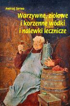 Okładka - Warzywne ziołowe i korzenne wódki i nalewki lecznicze - Andrzej Sarwa