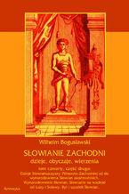 Okładka - Słowianie Zachodni: dzieje, obyczaje, wierzenia, tom czwarty, część druga: Dzieje Słowiańszczyzny Północno-Zachodniej aż do wynarodowienia Słowian zaodrzańskich. Wynarodowienie Słowian. Słowianie na wschód od Łaby i Solawy. Byt i upadek Słowian - Wilhelm Bogusławski