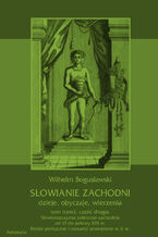 Okładka - Słowianie Zachodni: dzieje, obyczaje, wierzenia, tom trzeci, część druga: Słowiańszczyzna północno-zachodnia od VI do połowy XIII wieku. Dzieje polityczne i stosunki zewnętrzne w X w - Wilhelm Bogusławski