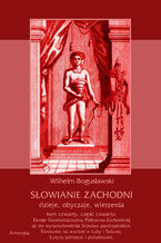 Okładka - Słowianie Zachodni: dzieje, obyczaje, wierzenia, tom czwarty, część czwarta: Dzieje Słowiańszczyzny Północno-Zachodniej aż do wynarodowienia Słowian zaodrzańskich. Słowianie na wschód o Łaby i Solawy. Lutycy północni i południowi - Wilhelm Bogusławski