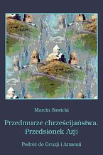 Okładka - Przedmurze chrześcijaństwa Przedsionek Azji  Podróż do Gruzji i Armenii - Marcin Sawicki