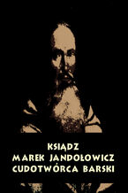 Okadka ksiki Ksidz Marek Jandoowicz, cudotwrca i prorok konfederacji barskiej. Szkic historyczny