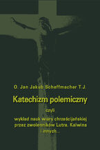 Katechizm polemiczny czyli wykład nauk wiary chrześcijańskiej przez zwolenników Lutra, Kalwina i innych z nimi spokrewnionych zaprzeczanych lub przekształcanych