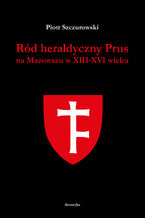 Okładka - Ród heraldyczny Prus na Mazowszu w XIII-XVI wieku - Piotr Szczurowski