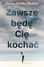 Okładka - Zawsze będę Cię kochać - Teresa Monika Rudzka