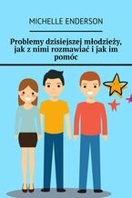 Problemy dzisiejszej młodzieży, jak z nimi rozmawiać i jak im pomóc