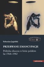 Okadka ksiki Przerwane emancypacje. Polityka ekscesu w kinie polskim lat 1968-1982