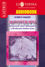 Okładka - Autoterapia. Zastosowanie metod relaksacyjnych w likwidowaniu skutków stresu - Elżbieta Książek