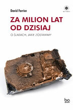 Za milion lat od dzisiaj. O śladach, jakie zostawimy