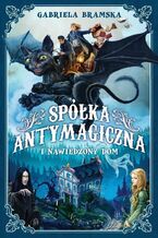 Okładka - Spółka Antymagiczna i nawiedzony dom. Spółka Antymagiczna. Tom 1 - Gabriela Bramska