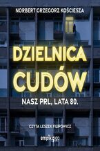 Okładka - Dzielnica cudów. Nasz PRL, lata 80 - Norbert Grzegorz Kościesza