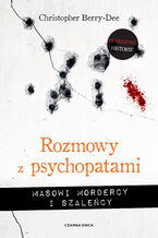 Rozmowy z psychopatami. Masowi mordercy i szaleńcy