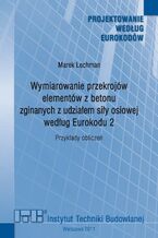 Wymiarowanie przekrojów elementów z betonu zginanych z udziałem siły osiowej według Eurokodu 2. Przykłady obliczeń