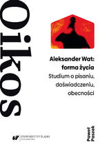 Aleksander Wat: forma życia. Studium o pisaniu, doświadczeniu, obecności