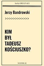 Okładka - Kim był Tadeusz Kościuszko - Jerzy Bandrowski