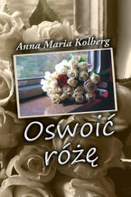 Okładka - Oswoić różę - Anna Maria Kolberg